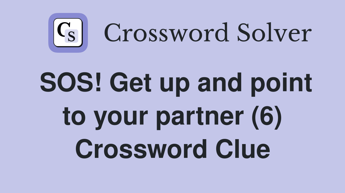 SOS! Get up and point to your partner (6) Crossword Clue
