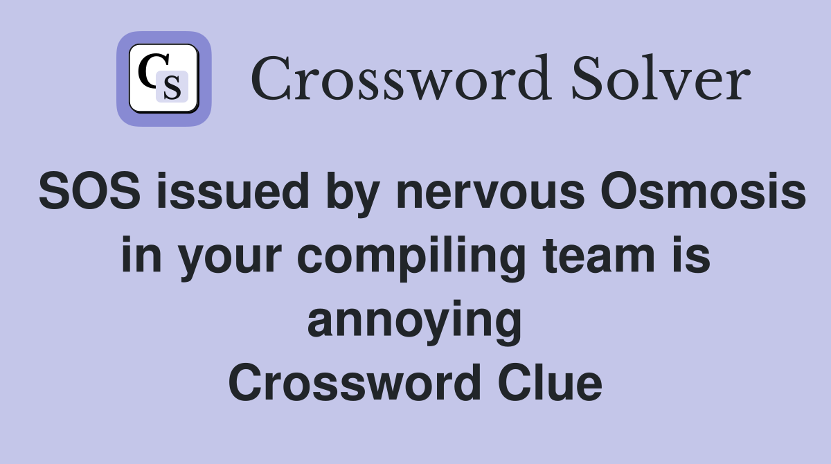 SOS issued by nervous Osmosis in your compiling team is annoying Crossword Clue