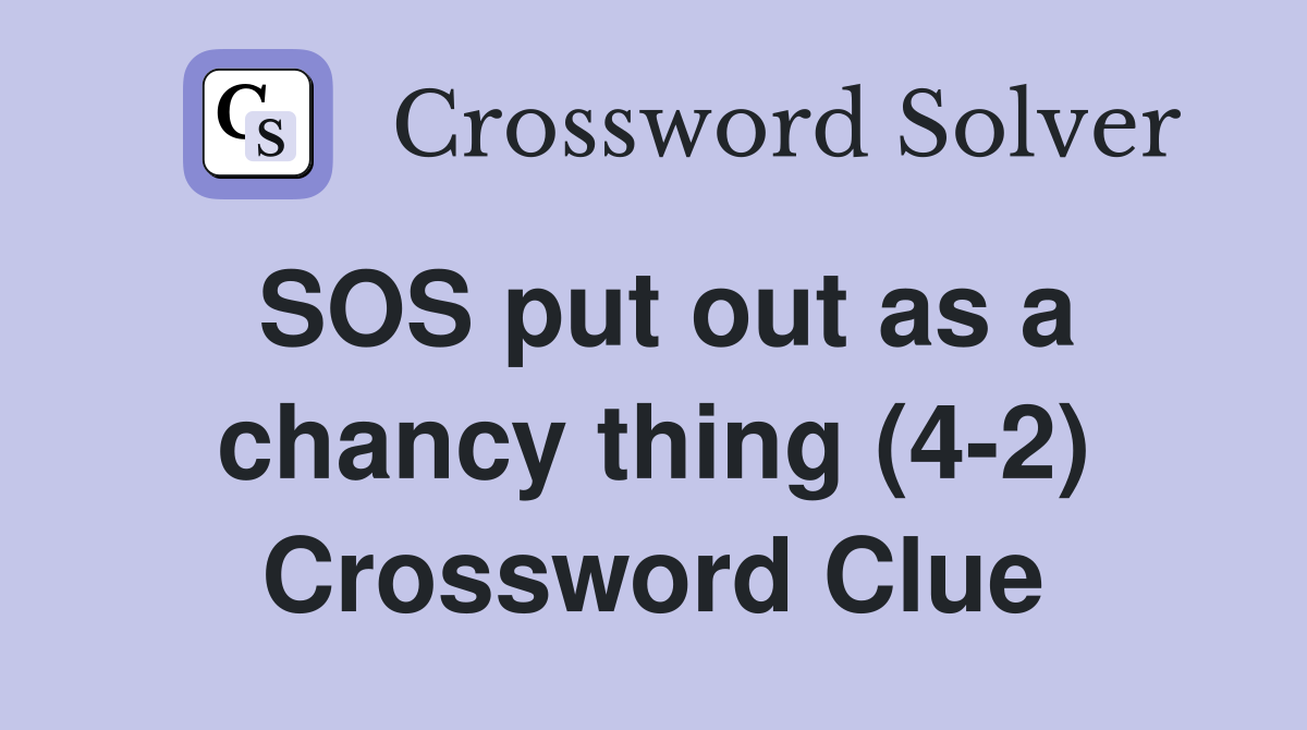 SOS put out as a chancy thing (4-2) Crossword Clue