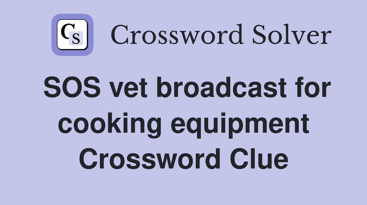 SOS vet broadcast for cooking equipment Crossword Clue