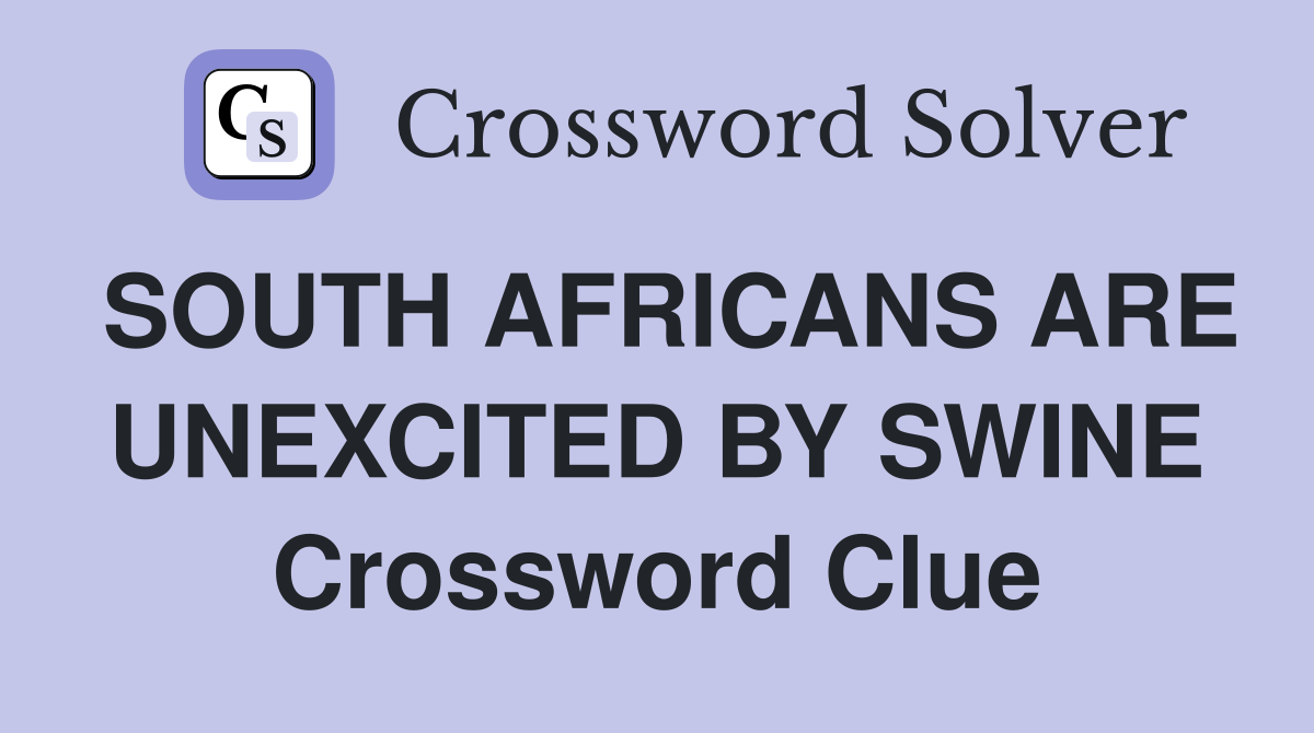 SOUTH AFRICANS ARE UNEXCITED BY SWINE Crossword Clue