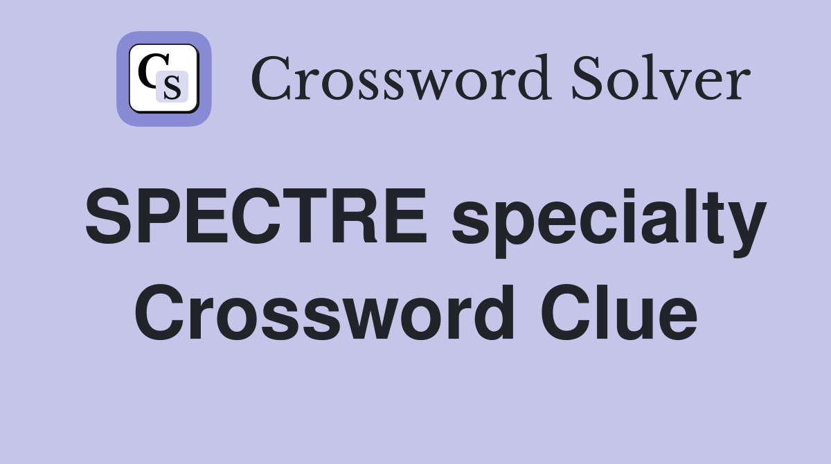 SPECTRE specialty Crossword Clue