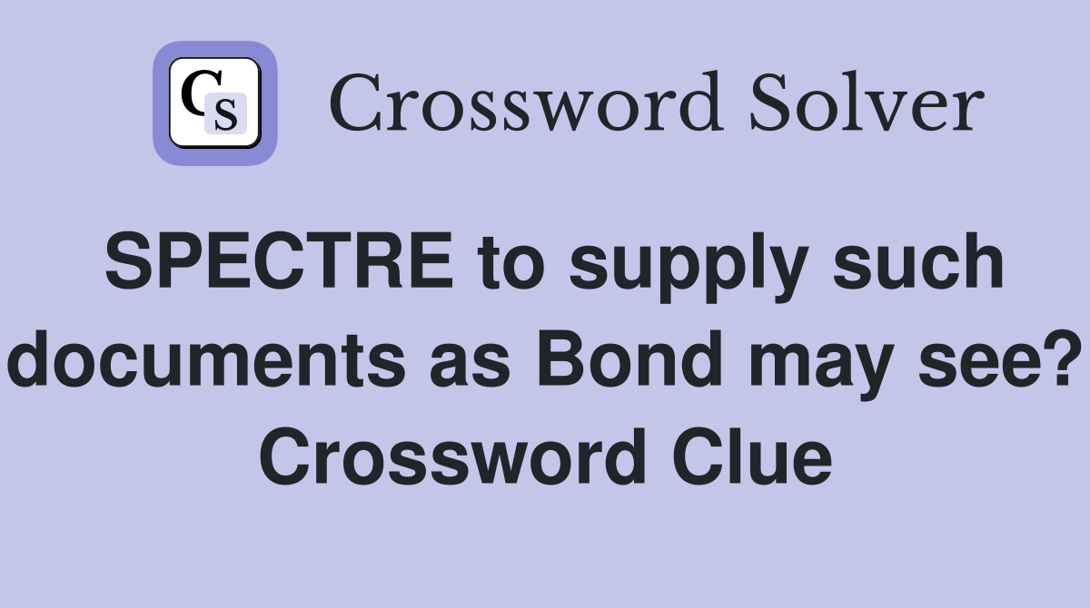 SPECTRE to supply such documents as Bond may see? Crossword Clue