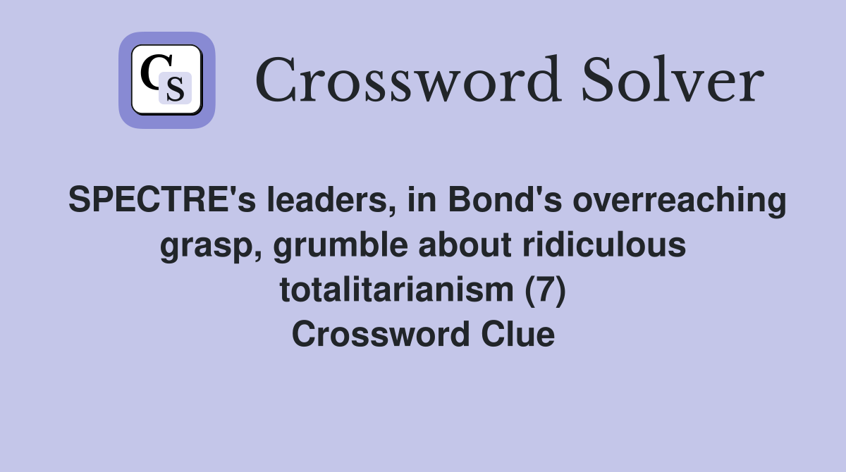 SPECTRE's leaders, in Bond's overreaching grasp, grumble about ridiculous totalitarianism (7) Crossword Clue
