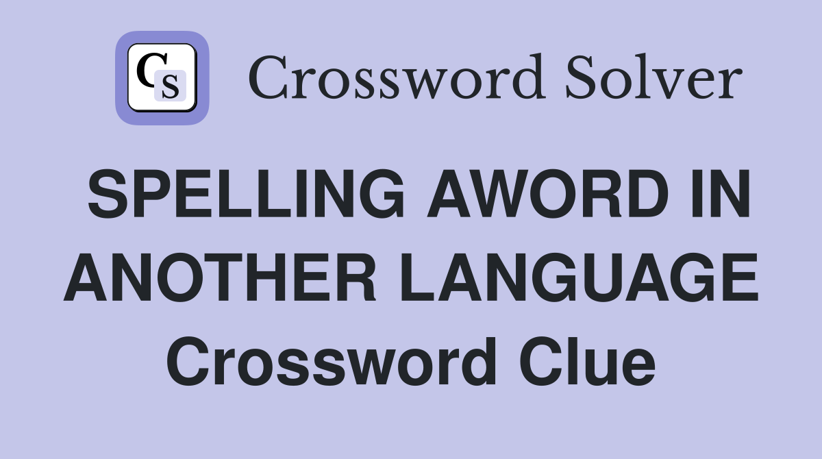 SPELLING AWORD IN ANOTHER LANGUAGE Crossword Clue