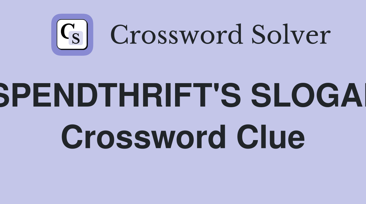 SPENDTHRIFT'S SLOGAN Crossword Clue