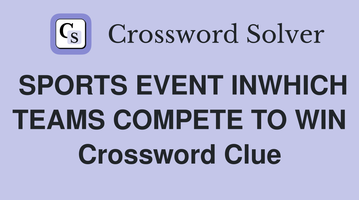 SPORTS EVENT INWHICH TEAMS COMPETE TO WIN Crossword Clue