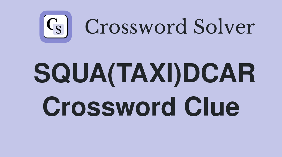 SQUA(TAXI)DCAR Crossword Clue