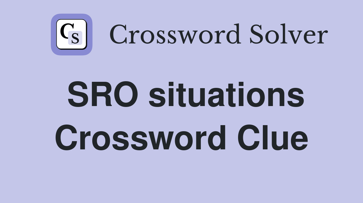 SRO situations Crossword Clue