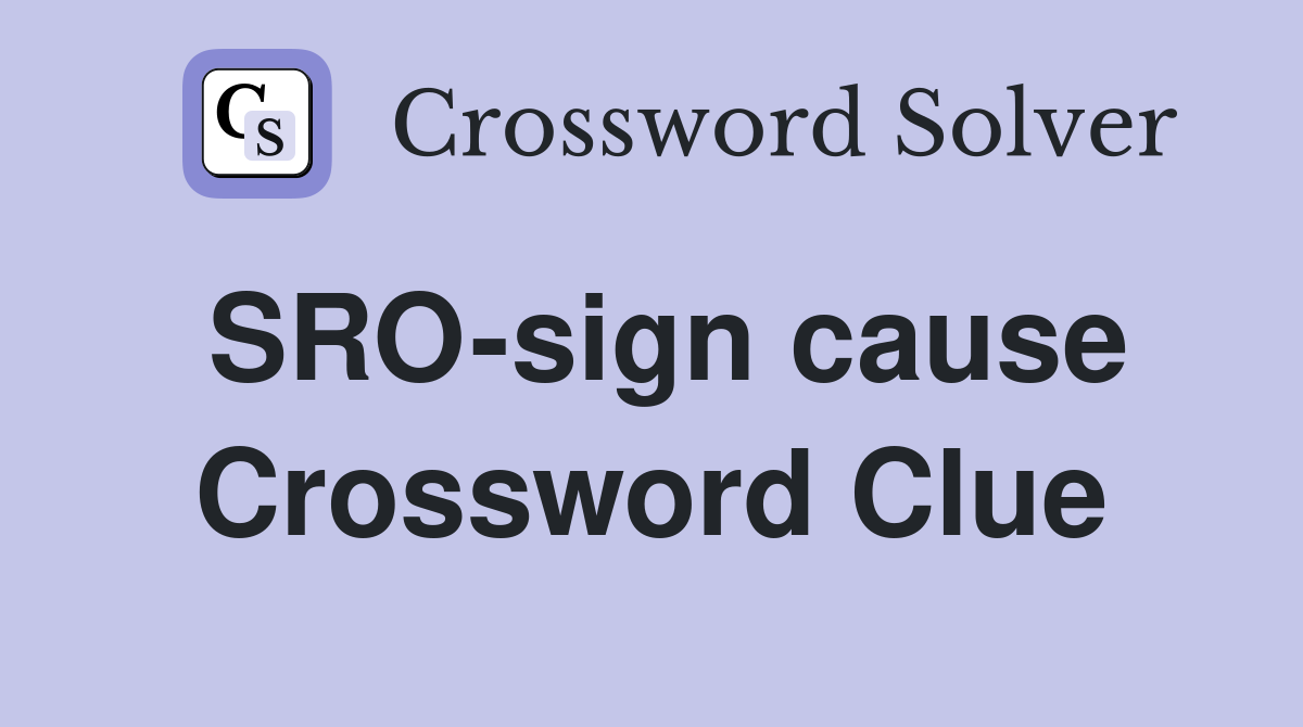 SRO-sign cause Crossword Clue