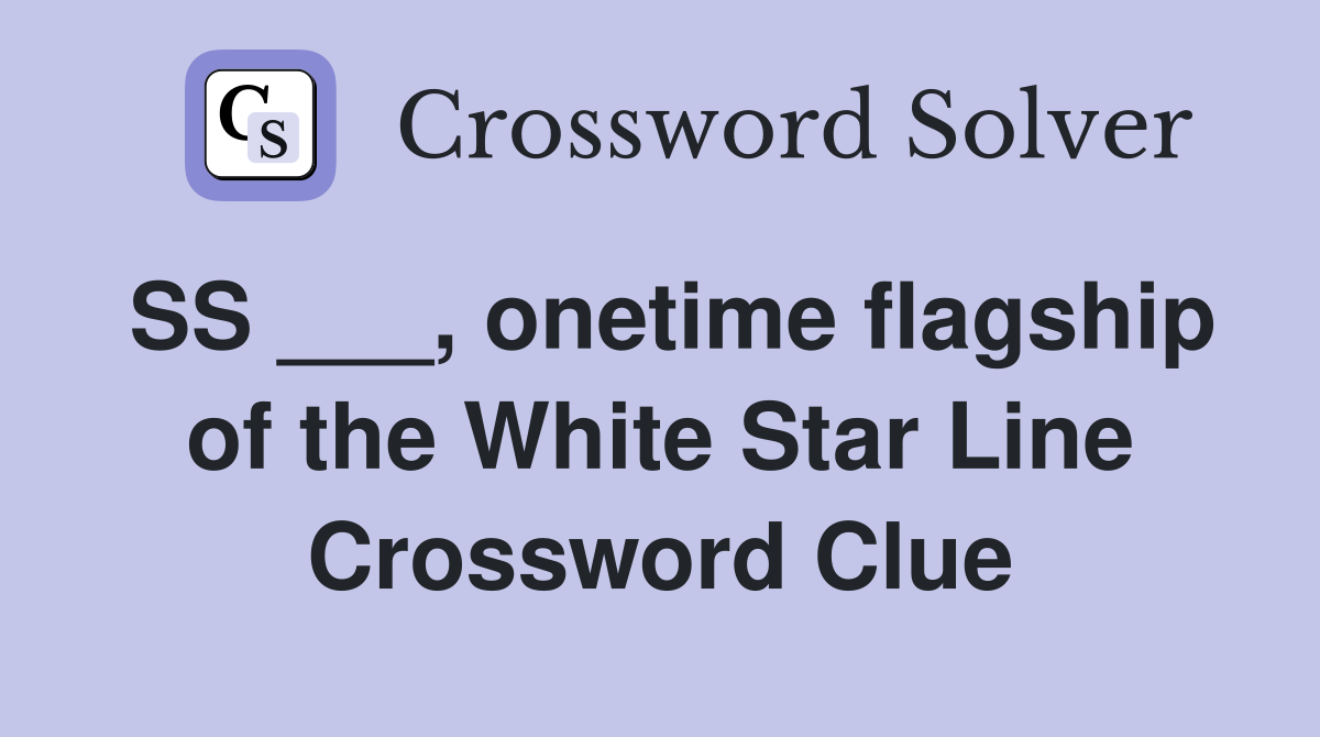 SS ___, onetime flagship of the White Star Line Crossword Clue