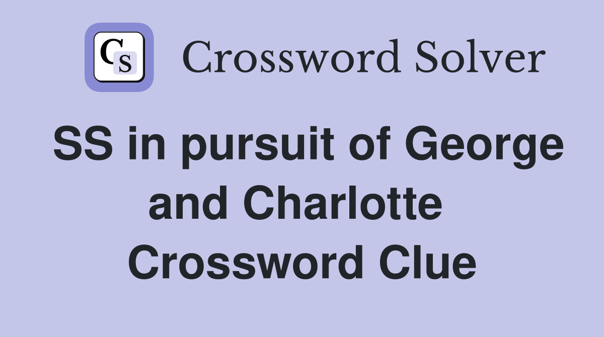 SS in pursuit of George and Charlotte  Crossword Clue