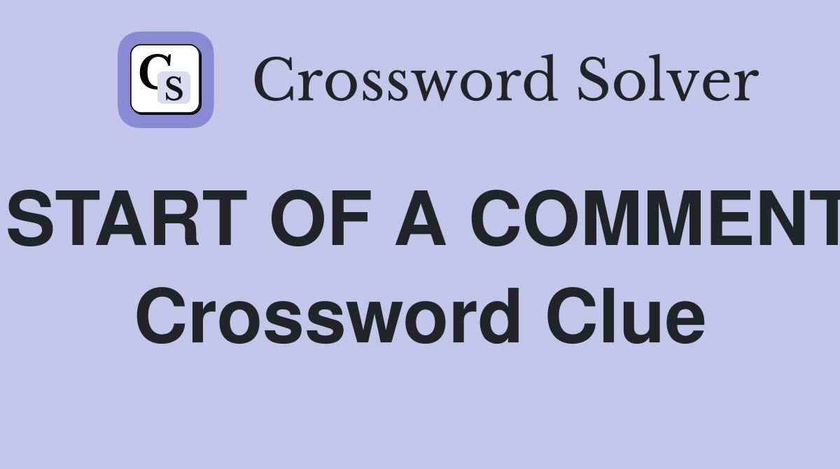 START OF A COMMENT Crossword Clue