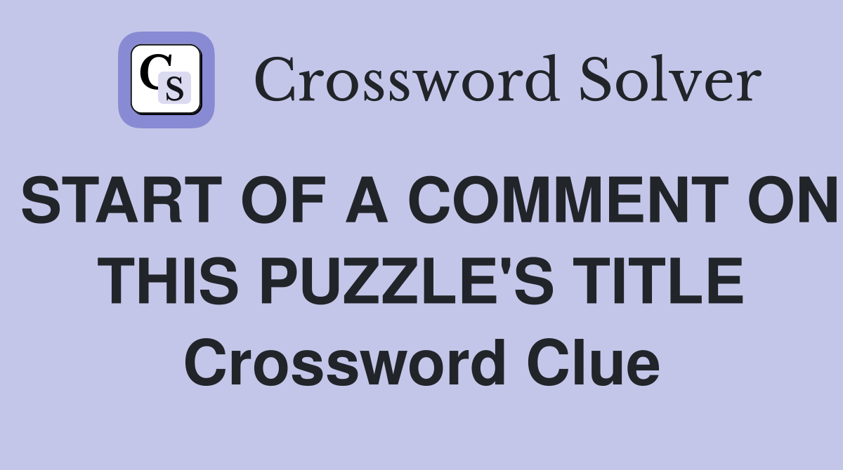 START OF A COMMENT ON THIS PUZZLE'S TITLE Crossword Clue