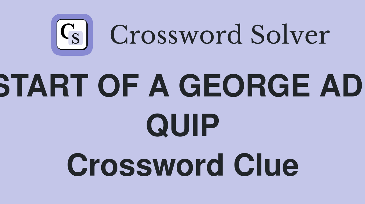 START OF A GEORGE ADE QUIP Crossword Clue