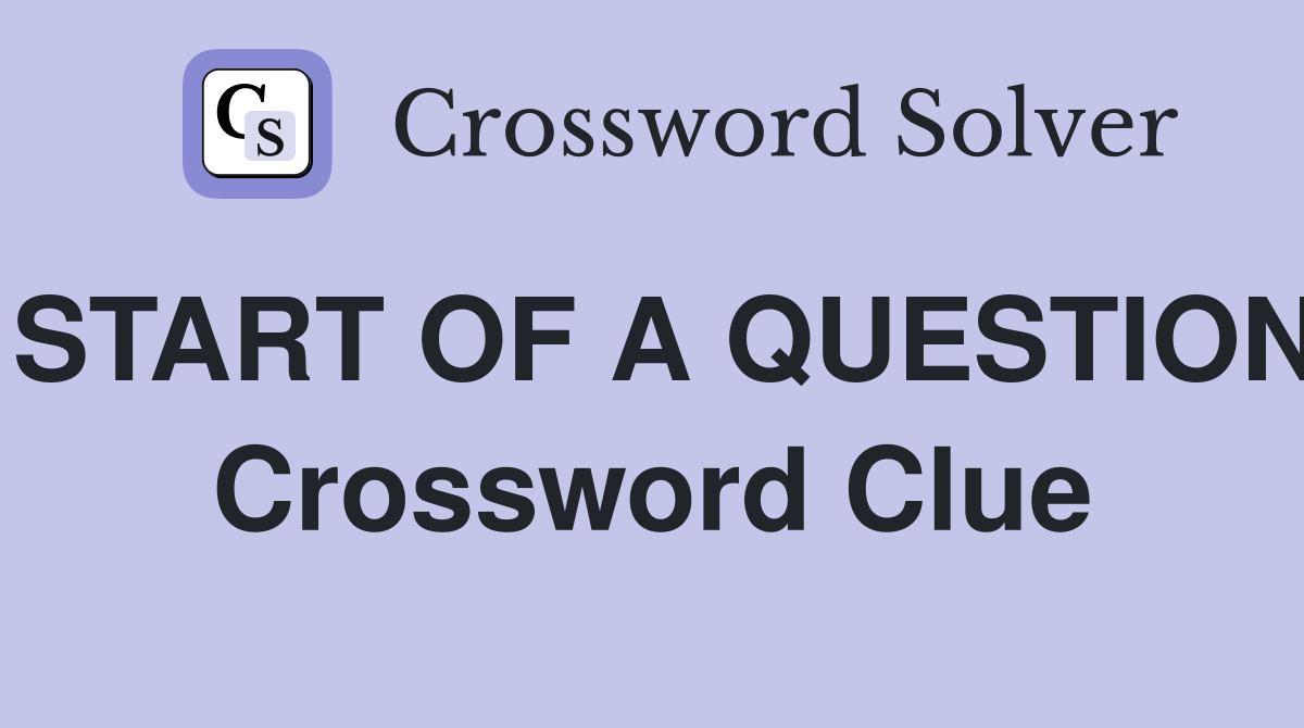 START OF A QUESTION Crossword Clue