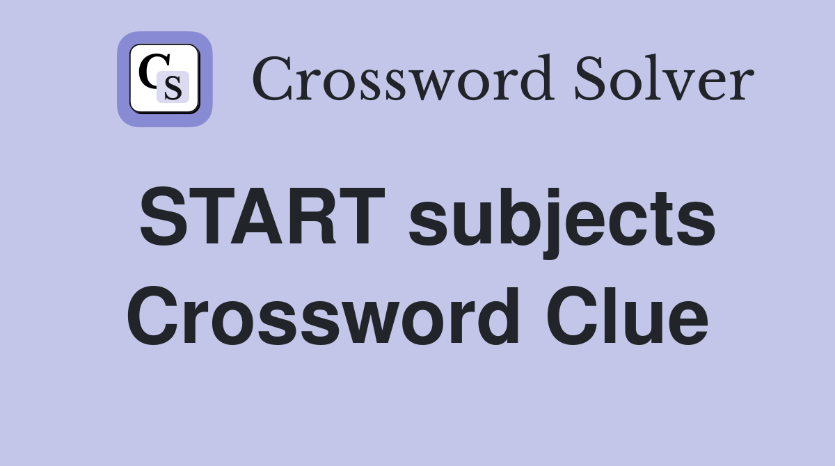 START subjects Crossword Clue