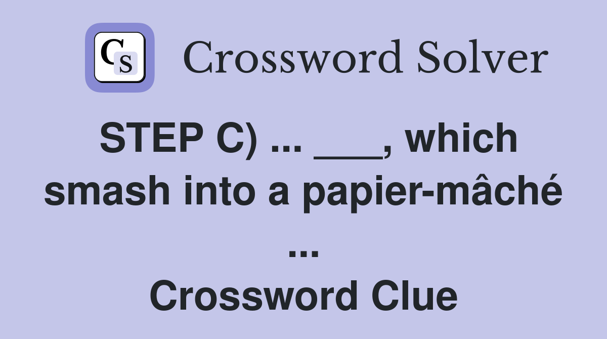 STEP C) ... ___, which smash into a papier-mâché ... Crossword Clue