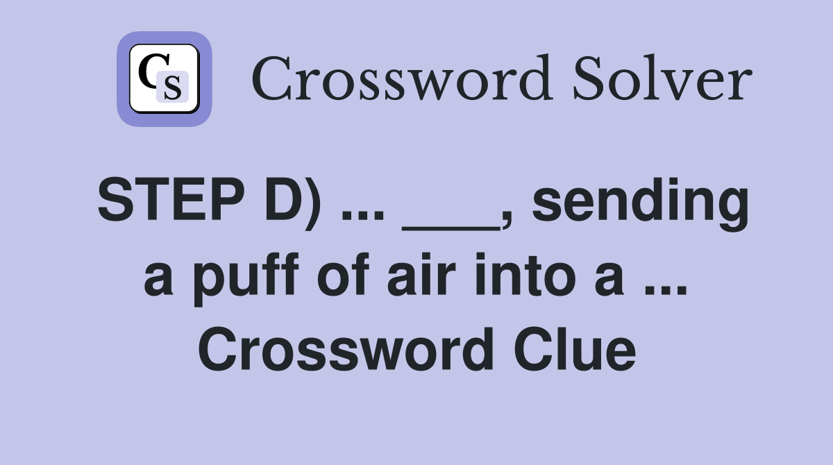 STEP D) ... ___, sending a puff of air into a ... Crossword Clue