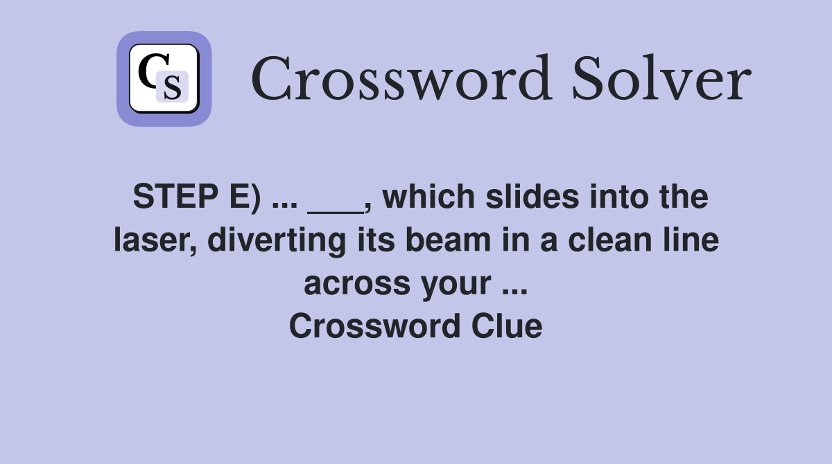 STEP E) ... ___, which slides into the laser, diverting its beam in a clean line across your ... Crossword Clue