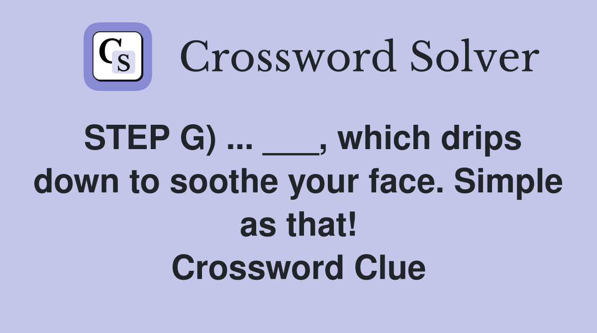 STEP G) ... ___, which drips down to soothe your face. Simple as that! Crossword Clue