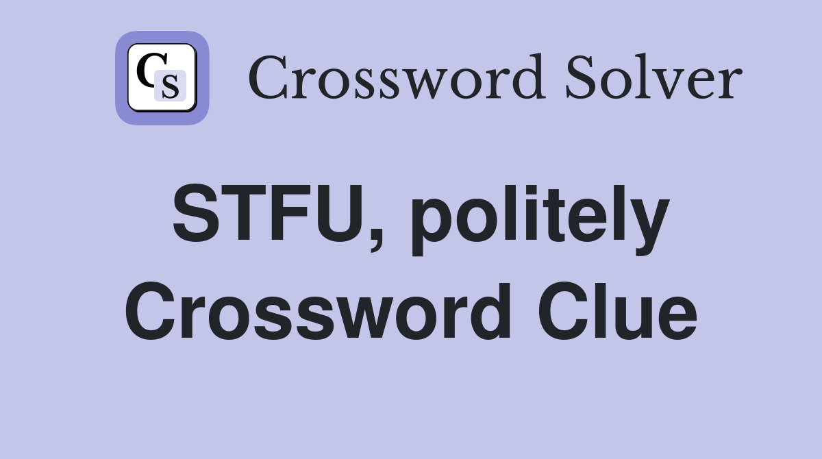STFU, politely Crossword Clue