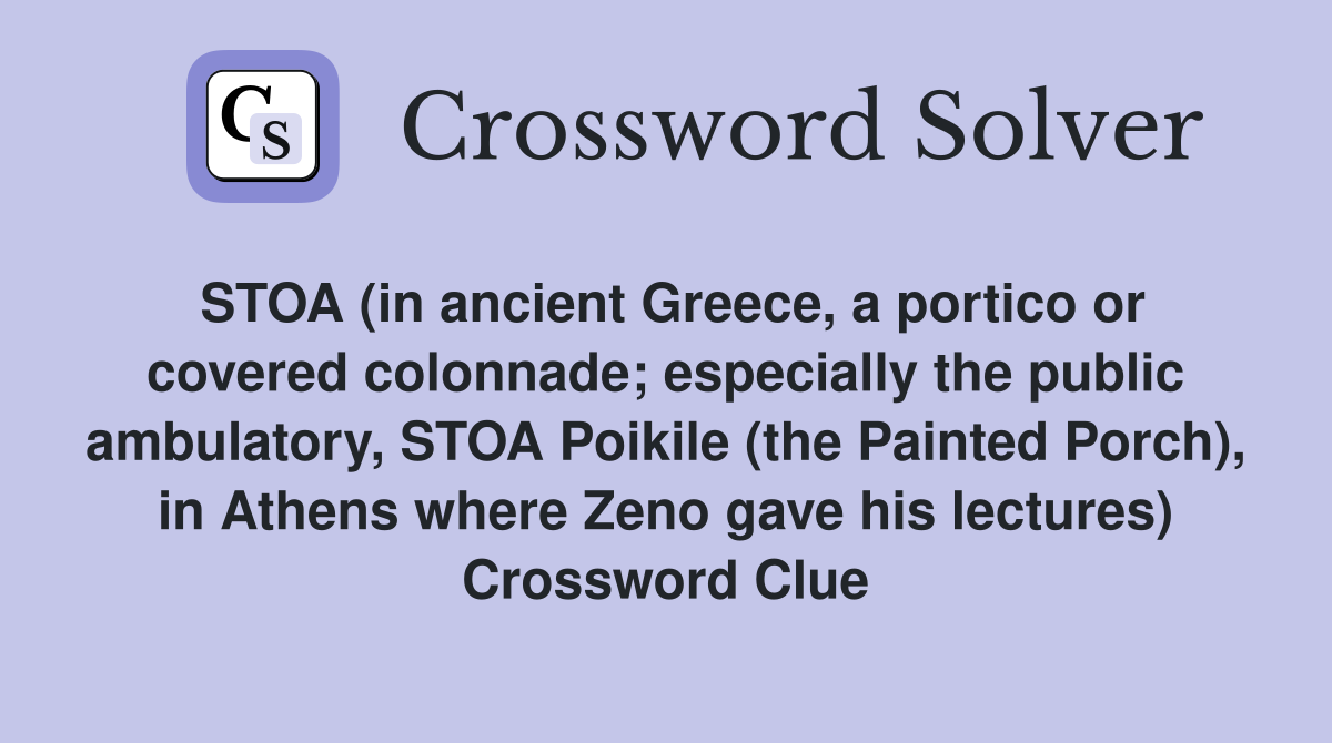 STOA (in ancient Greece, a portico or covered colonnade; especially the public ambulatory, STOA Poikile (the Painted Porch), in Athens where Zeno gave his lectures) Crossword Clue