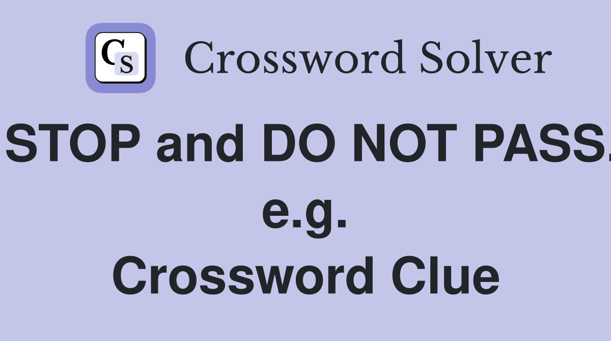 STOP and DO NOT PASS. e.g. Crossword Clue