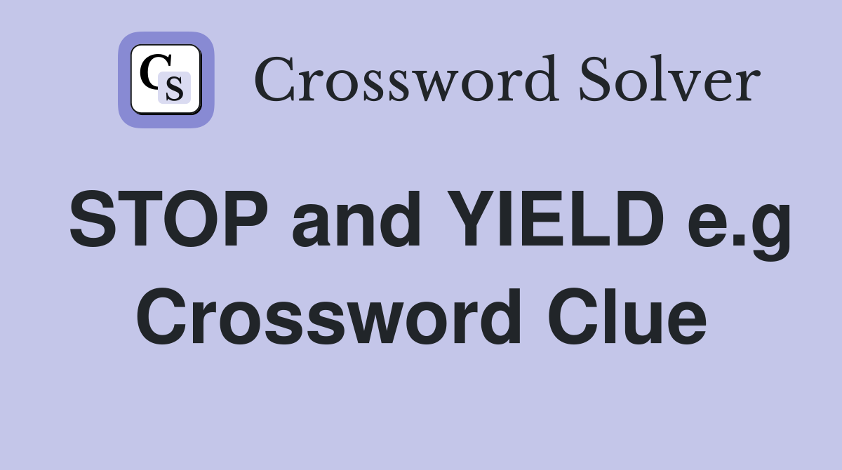 STOP and YIELD e.g Crossword Clue