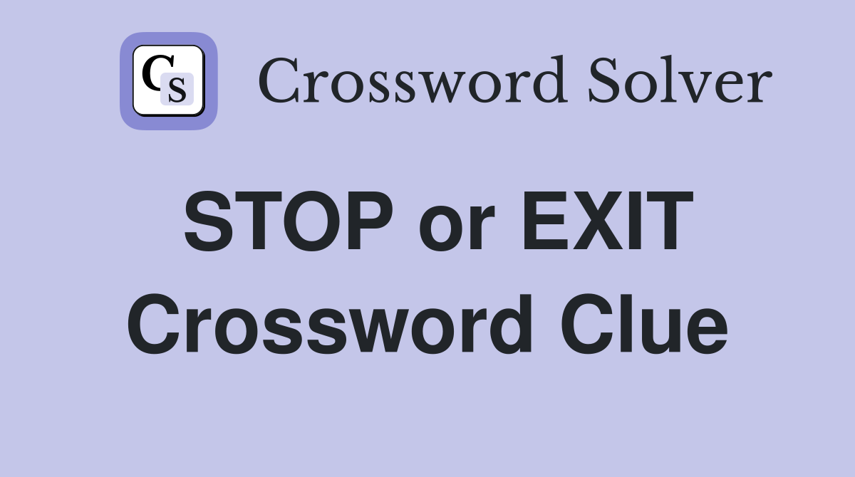 STOP or EXIT Crossword Clue
