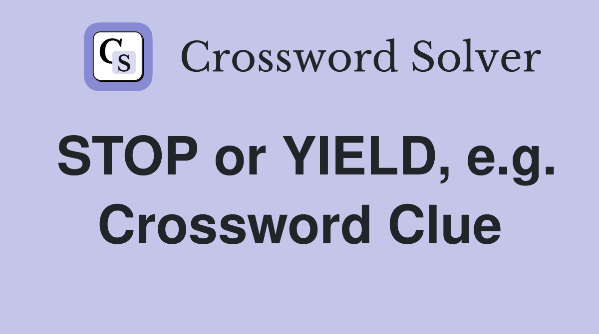 STOP or YIELD, e.g. Crossword Clue
