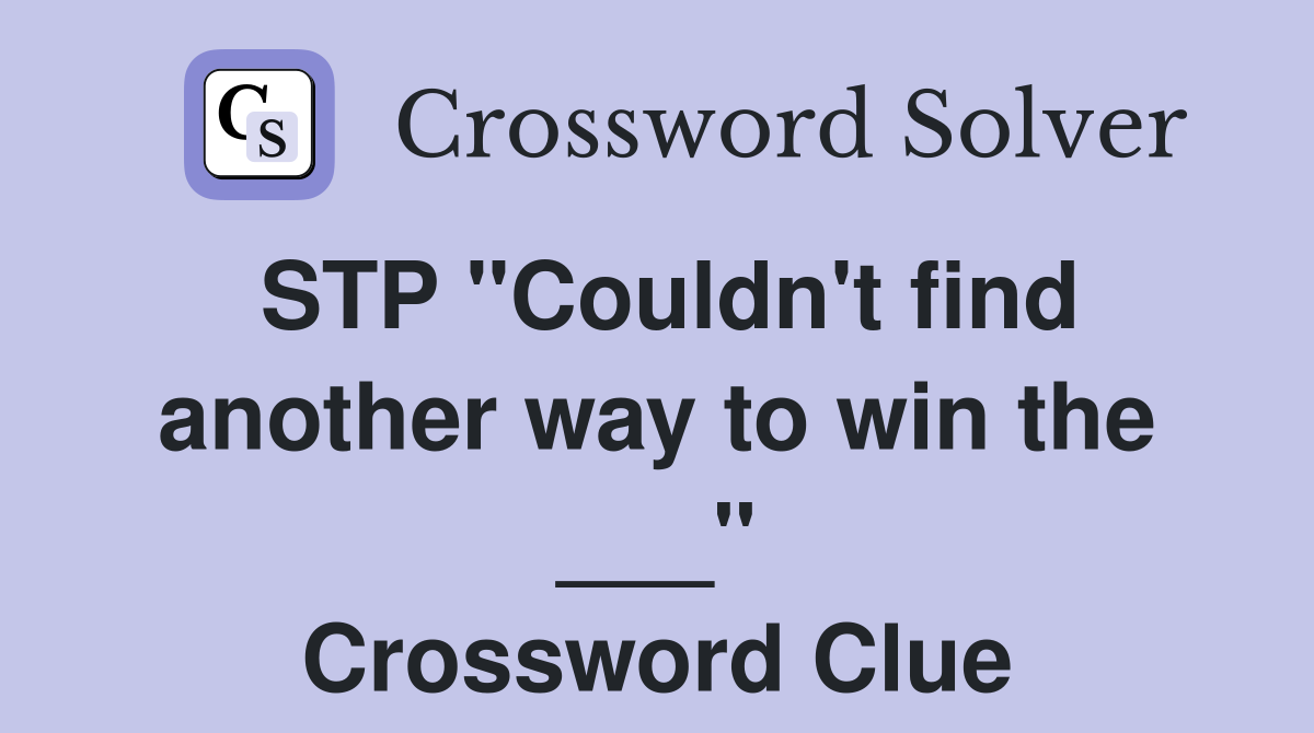 STP "Couldn't find another way to win the ___" Crossword Clue