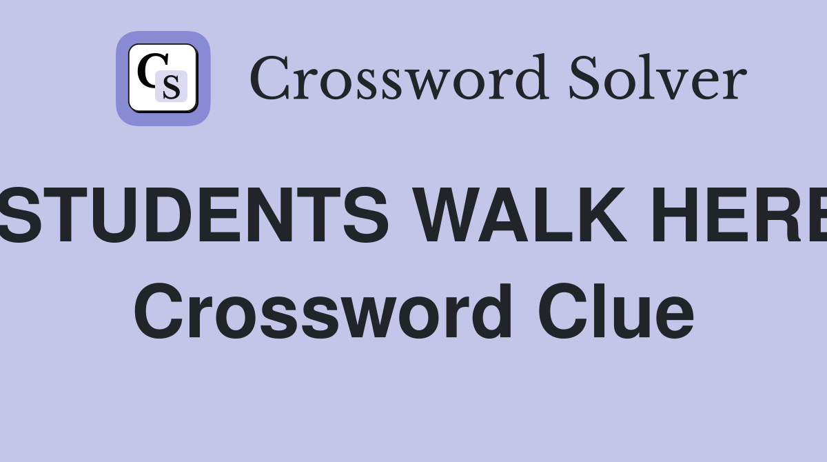 STUDENTS WALK HERE Crossword Clue
