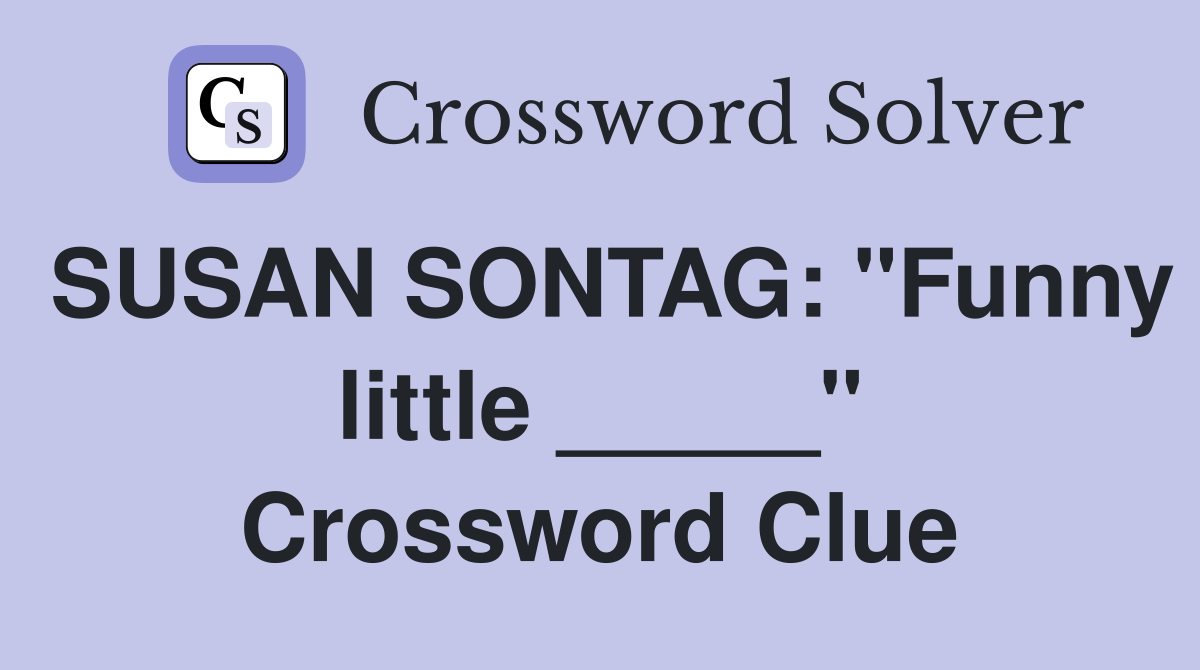 SUSAN SONTAG: "Funny little _____" Crossword Clue