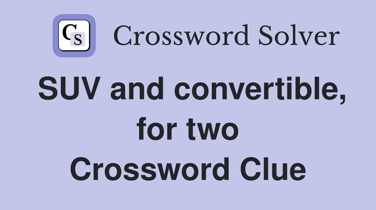 SUV and convertible, for two Crossword Clue