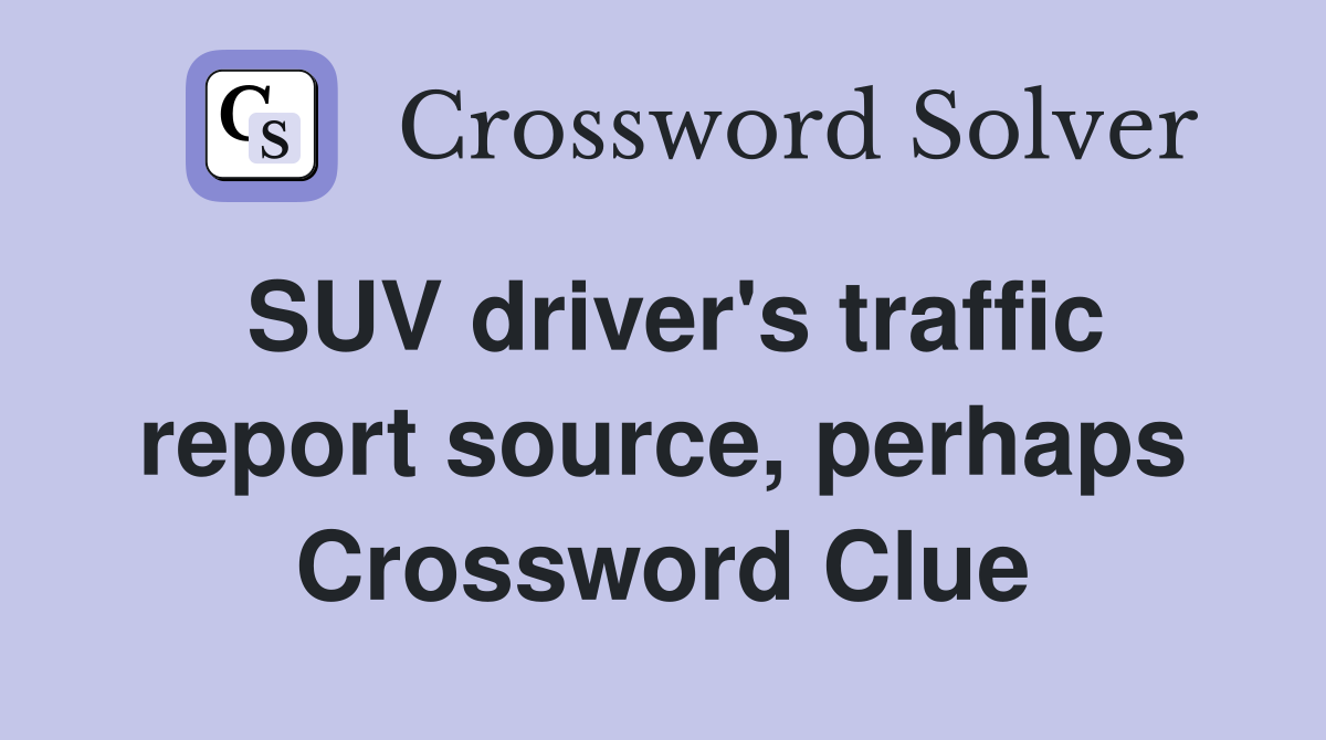 SUV driver's traffic report source, perhaps Crossword Clue