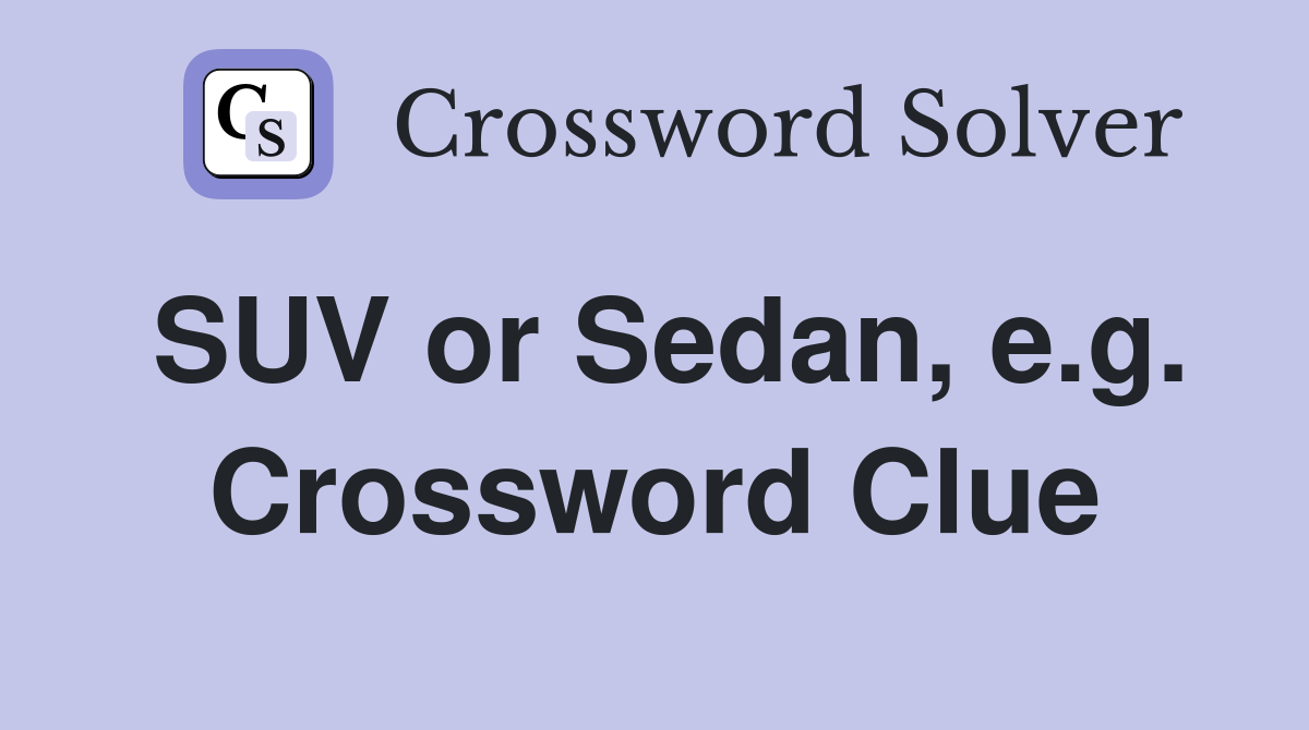 SUV or Sedan, e.g. Crossword Clue