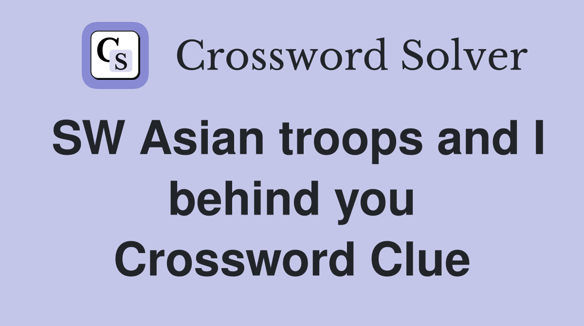 SW Asian troops and I behind you Crossword Clue