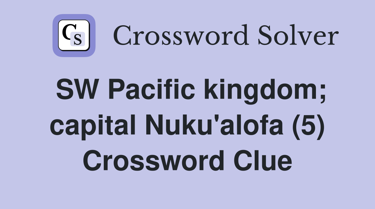 SW Pacific kingdom; capital Nuku'alofa (5) Crossword Clue