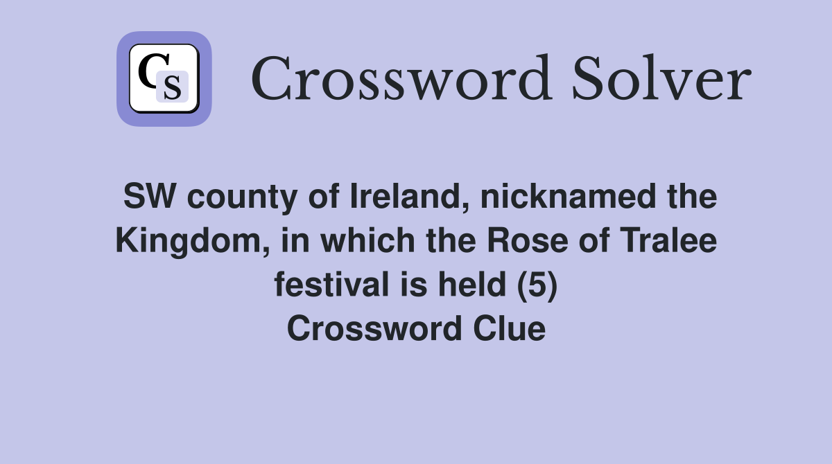 SW county of Ireland, nicknamed the Kingdom, in which the Rose of Tralee festival is held (5) Crossword Clue