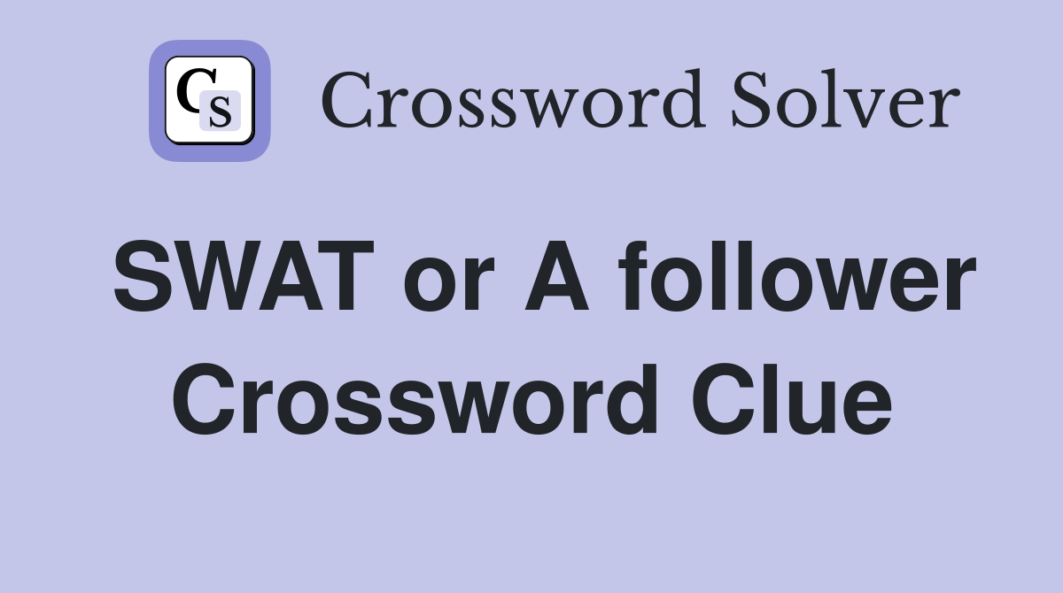 SWAT or A follower Crossword Clue