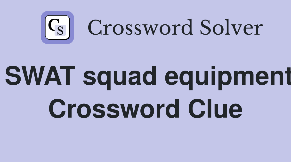 SWAT squad equipment Crossword Clue