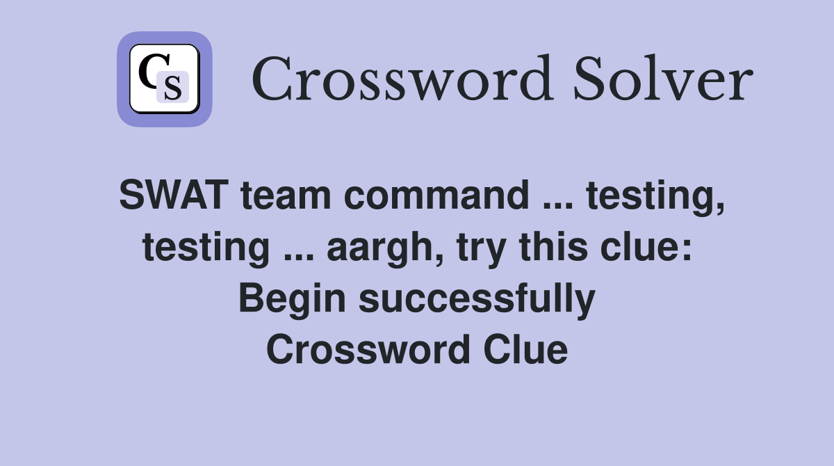 SWAT team command ... testing, testing ... aargh, try this clue: Begin successfully Crossword Clue