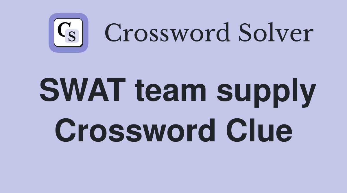 SWAT team supply Crossword Clue