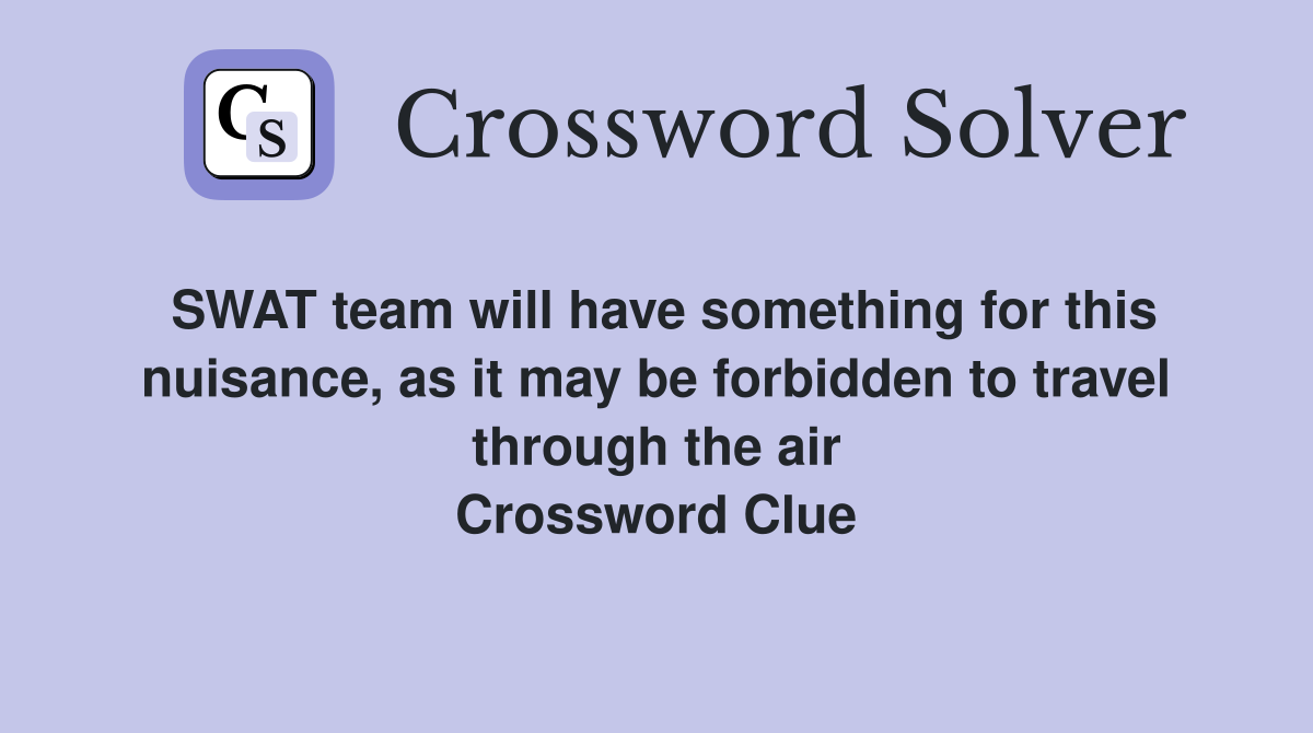 SWAT team will have something for this nuisance, as it may be forbidden to travel through the air Crossword Clue