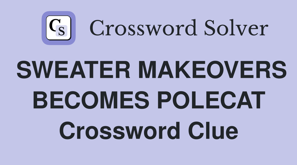 SWEATER MAKEOVERS BECOMES POLECAT Crossword Clue