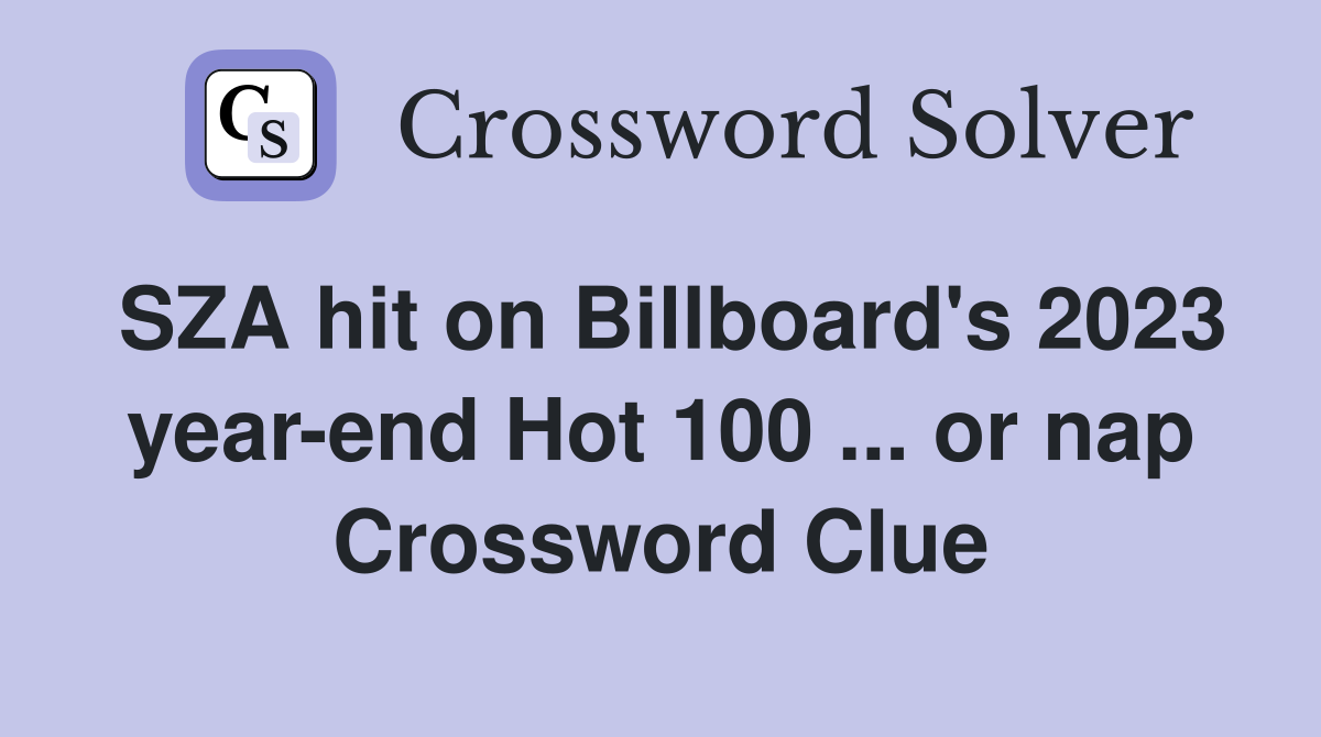 SZA hit on Billboard's 2023 year-end Hot 100 ... or nap Crossword Clue