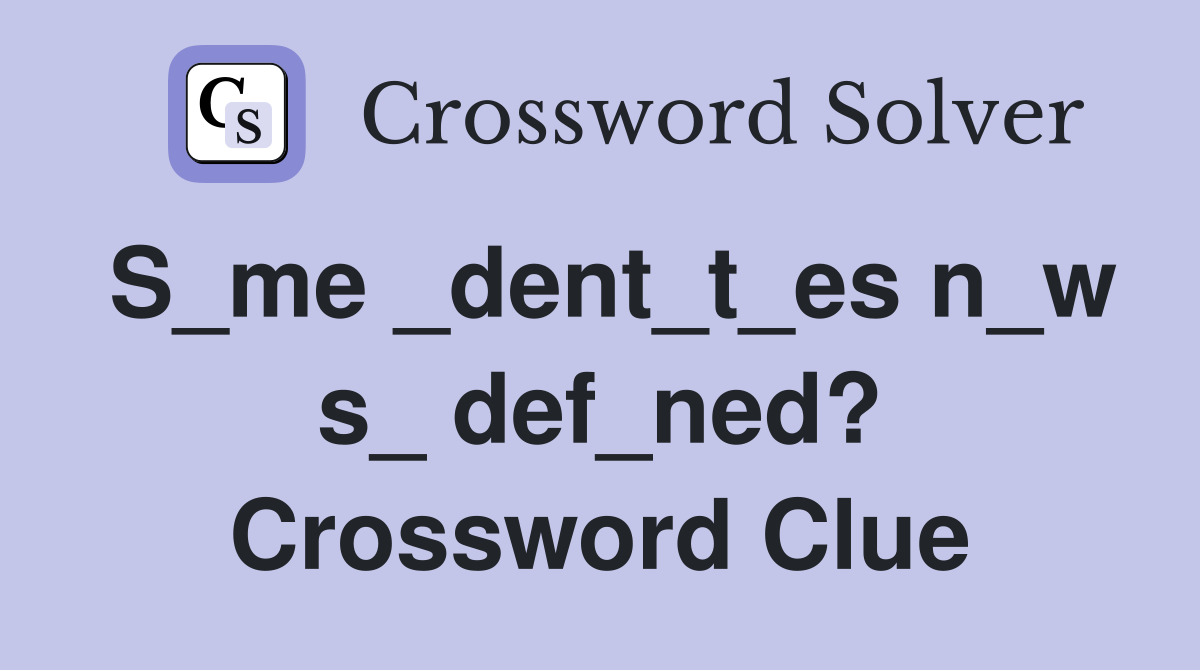 S_me _dent_t_es n_w s_ def_ned? Crossword Clue