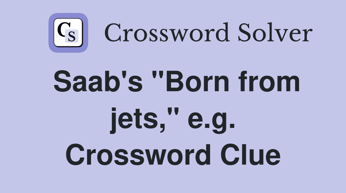 Saab's "Born from jets," e.g. Crossword Clue