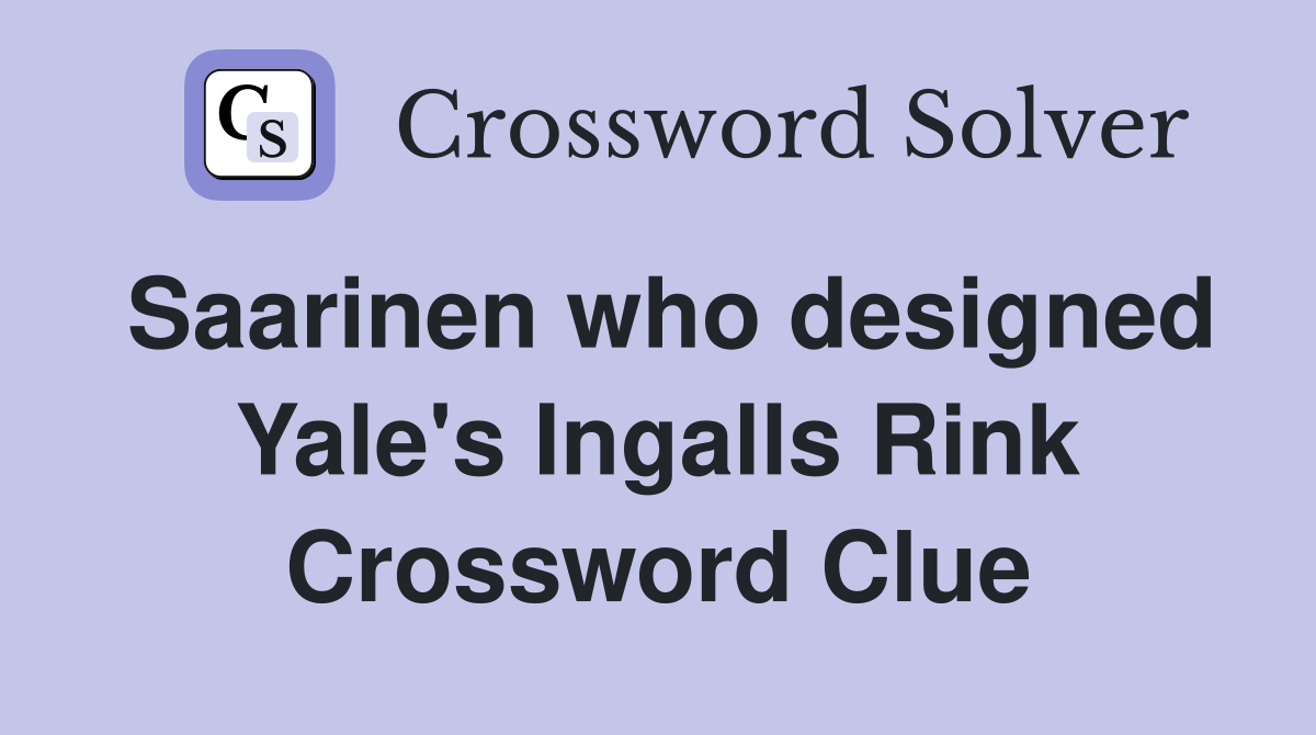 Saarinen who designed Yale's Ingalls Rink Crossword Clue